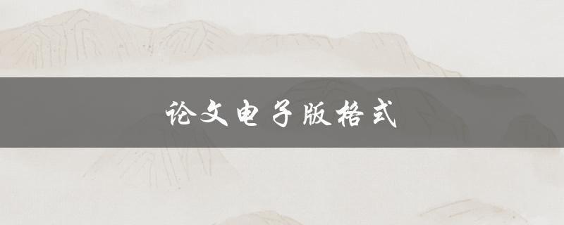论文电子版格式(如何规范排版与提交)