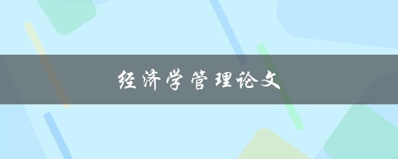 经济学管理论文(如何写出一篇优秀的论文)