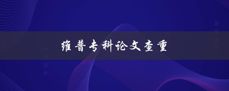 维普专科论文查重(如何有效避免抄袭风险)