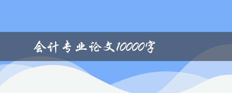 会计专业论文10000字如何写