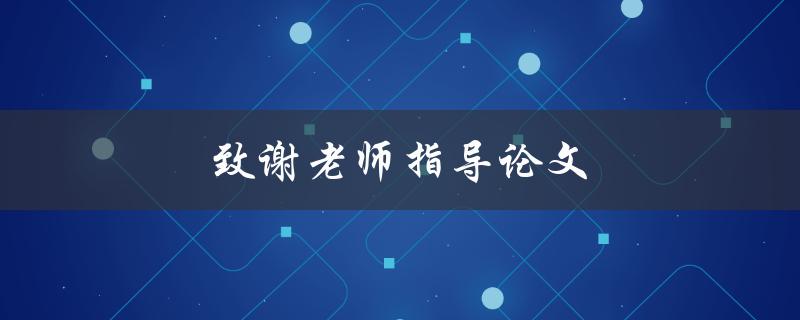 致谢老师指导论文(如何恰当地表达感激之情)