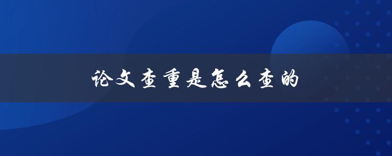 论文查重是怎么查的(详解查重流程和常用工具)