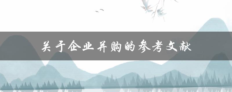 有哪些关于企业并购的参考文献可以提供参考