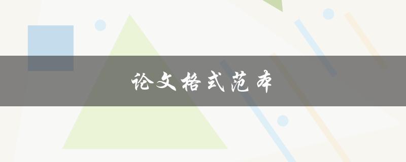 论文格式范本(如何使用正确的格式撰写论文)