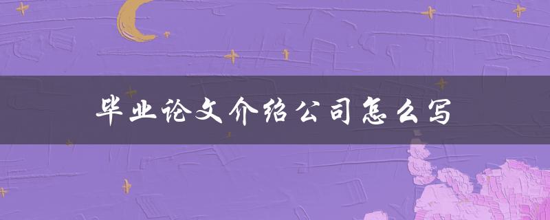 毕业论文介绍公司怎么写