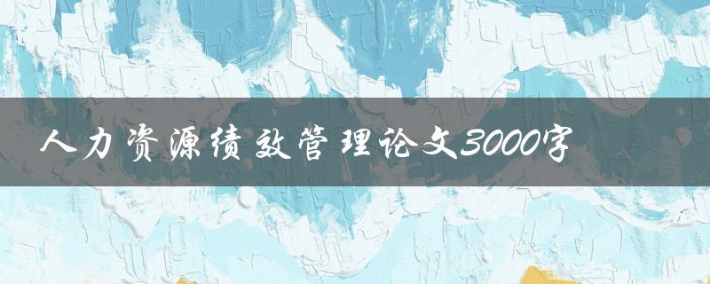 人力资源绩效管理论文3000字