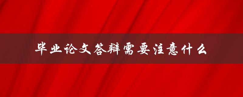 毕业论文答辩需要注意什么