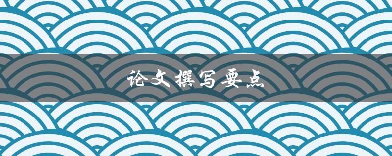 论文撰写要点(如何写出一篇高质量的论文)