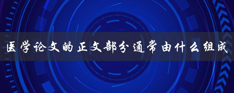 医学论文的正文部分通常由什么组成