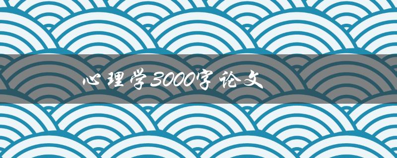 心理学3000字论文(如何写出高质量的研究论文)