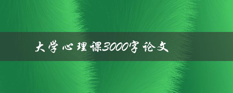 大学心理课3000字论文(如何写出高质量的论文)
