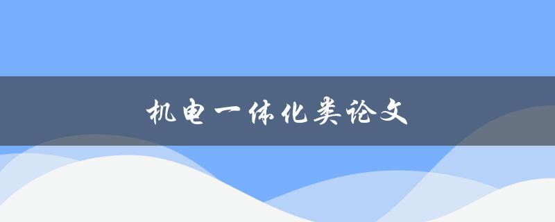 机电一体化类论文(如何探索未来工业发展的新路径)