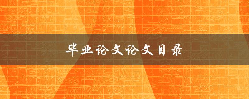 毕业论文论文目录(应该包含哪些内容？)
