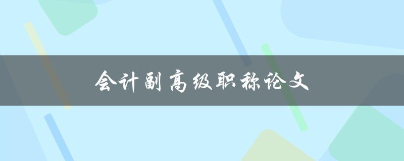 会计副高级职称论文(如何撰写一篇成功的论文)