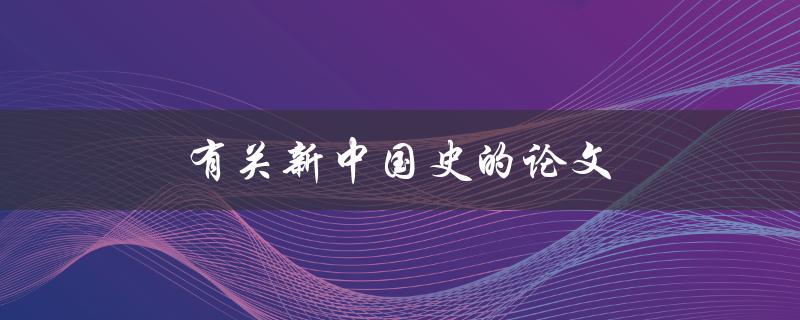 有关新中国史的论文(如何撰写一篇优秀的论文)