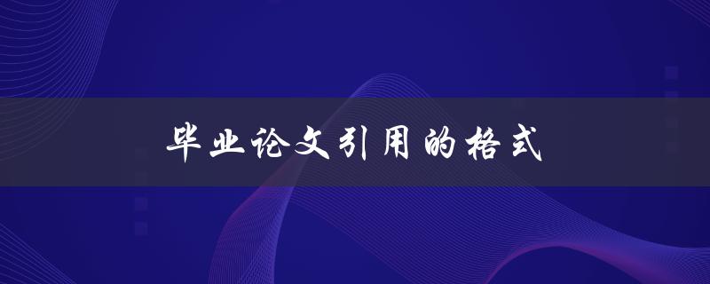 毕业论文引用的格式(有哪些常见的规范要遵循)