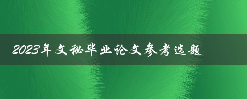 如何选择适合2023年文秘毕业论文的参考选题