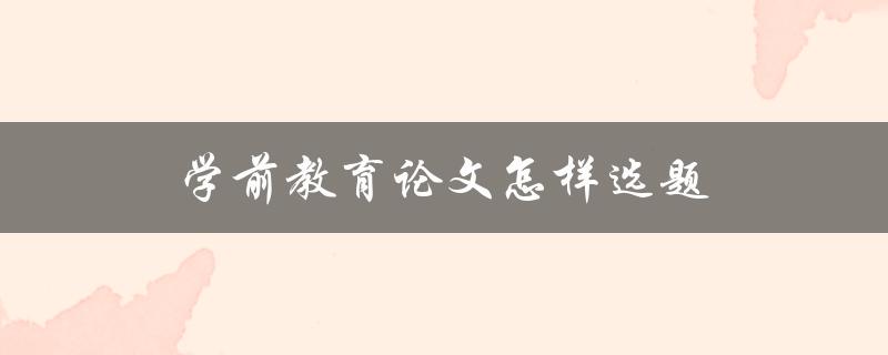 学前教育论文怎样选题(从哪些方面入手)