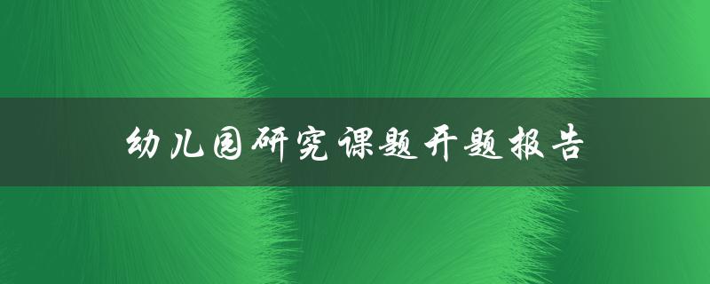 如何撰写幼儿园研究课题开题报告