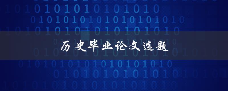 历史毕业论文选题(如何选择适合自己的研究方向)