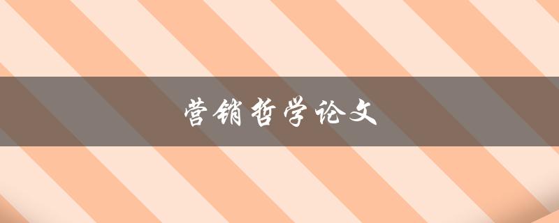 营销哲学论文(如何探索市场中的深层次思考)