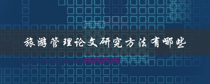 旅游管理论文研究方法有哪些