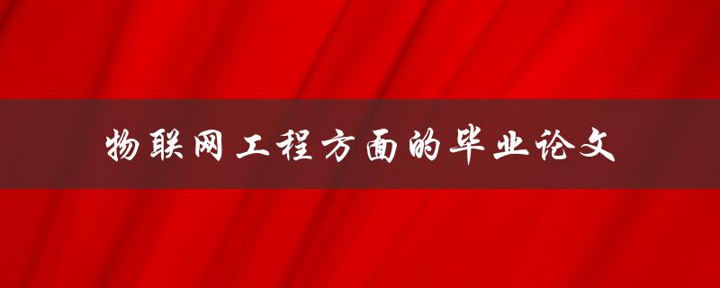 如何撰写一篇关于物联网工程方面的毕业论文