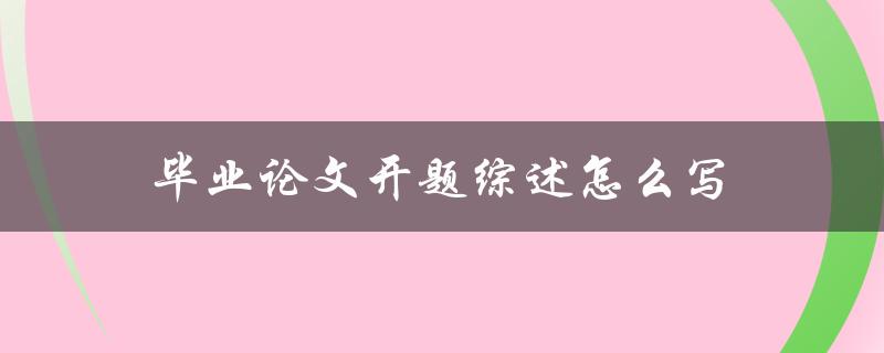 毕业论文开题综述怎么写