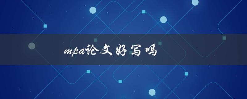 mpa论文好写吗(mpa论文写作技巧)