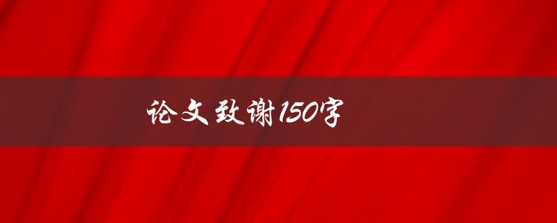论文致谢150字(该如何写得感人至深)