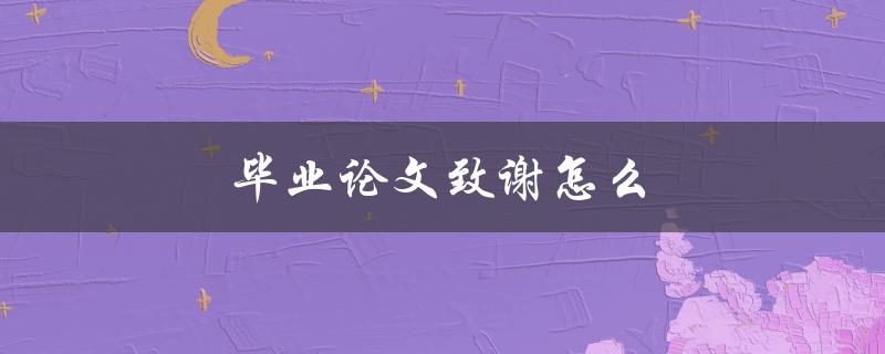 毕业论文致谢怎么写(让你的导师和家人感动的技巧)