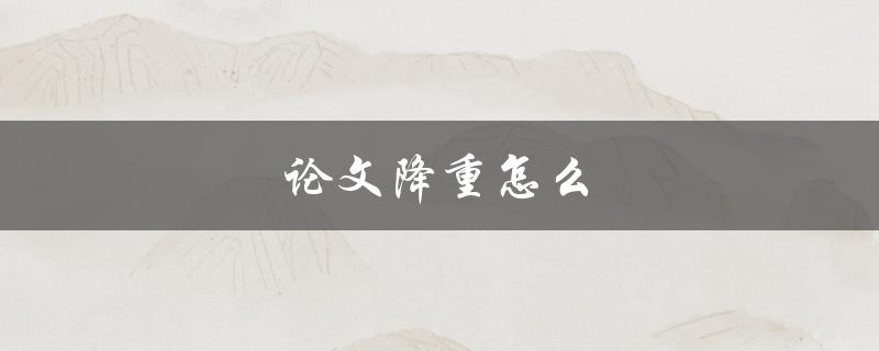论文降重怎么做？(几个简单有效的方法)