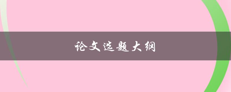 论文选题大纲(如何撰写完美的选题大纲)