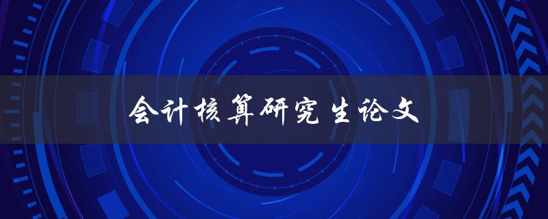 会计核算研究生论文(如何选择合适的研究方向)