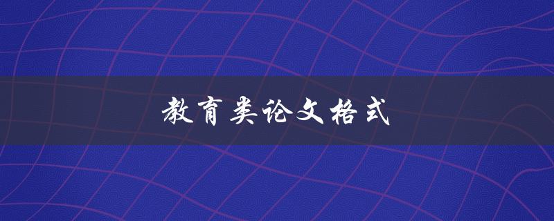 教育类论文格式(如何正确使用APA格式撰写教育论文)