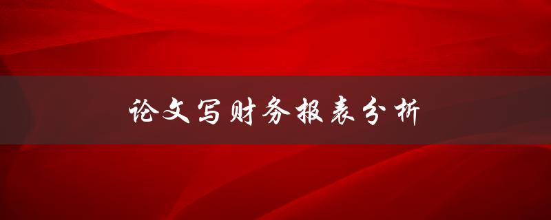 论文写财务报表分析(有哪些关键要点和方法)