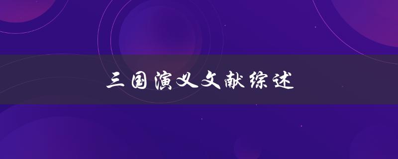 三国演义文献综述(哪些历史文献可以帮助我们更好地理解三国时期)