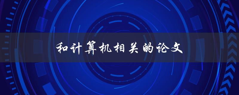 和计算机相关的论文(如何选择合适的研究方向和论文题目)