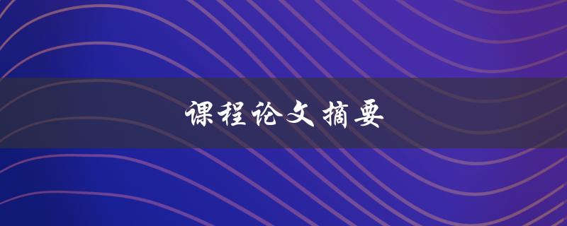 课程论文摘要(如何撰写精彩论文摘要)