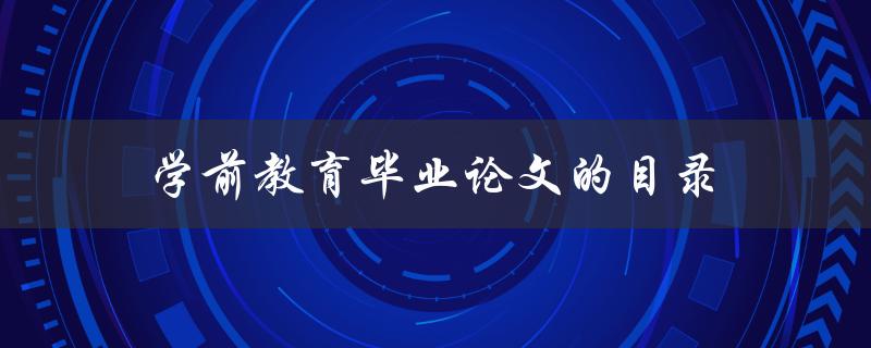 学前教育毕业论文的目录(如何合理安排与撰写)