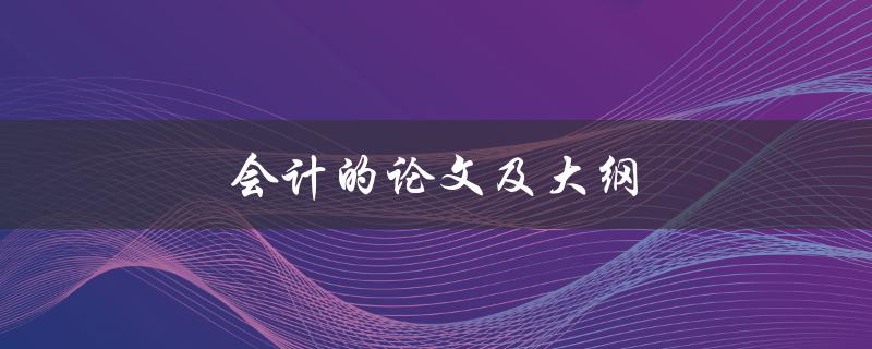 会计的论文及大纲(如何撰写优秀的会计论文)
