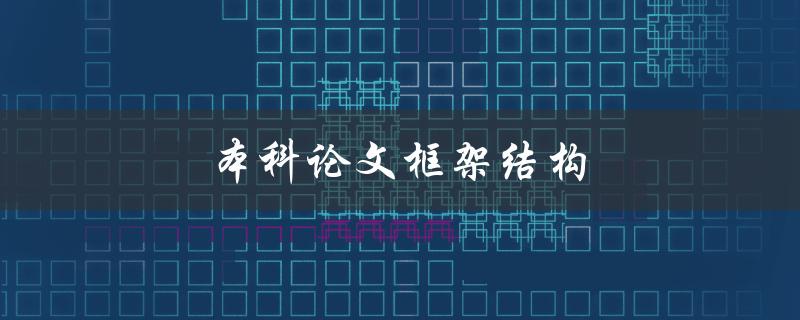 本科论文框架结构(如何设计合理的论文框架)