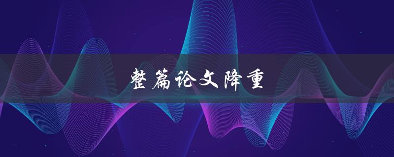 整篇论文降重(有哪些有效的方法和工具可以使用)
