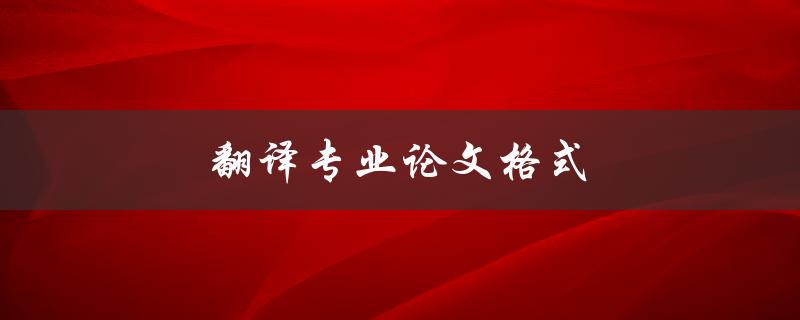 翻译专业论文格式(应该遵循哪些规范)