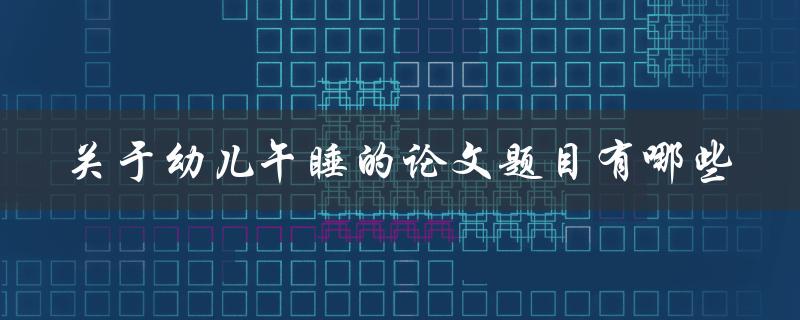 关于幼儿午睡的论文题目有哪些