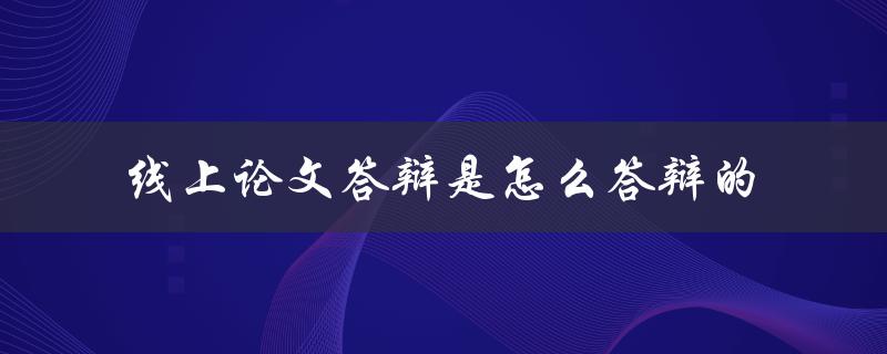 线上论文答辩是怎么答辩的