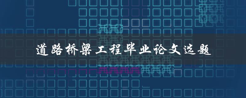 什么是适合道路桥梁工程毕业论文选题的方法