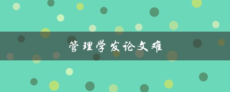 管理学发论文难(有什么方法可以帮助解决难题)