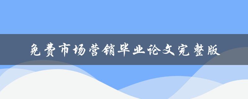 免费市场营销毕业论文完整版