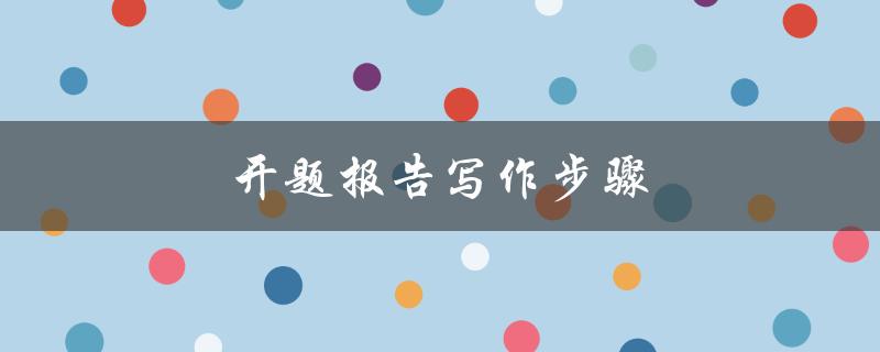 开题报告写作步骤(应该如何安排时间和内容)